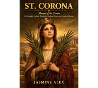 St. Corona: Martyr of the Crown Her Complete Catholic Biography, Theology, Novena and Scripture Reflections