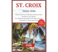 ST CROIX TRAVEL GUIDE 2026: Discover the Secrets, Beauty and Gems of this paradise as you explore. Travel Manual including Travel Maps, Practical Information, Insider Tips, and so much more.