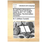 St. Cyprians Discourse To Donatus. Done Into English Metre, By W---- T---- In The Marshalsea. The Third Edition Corrected.