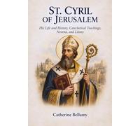 ST. CYRIL OF JERUSALEM: His Life and History, Catechetical Teachings, Novena, and Litany