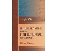St Cyrille et St Méthode. Première lutte des allemands contre les slaves: Avec un essai sur les destinées du glagol et un mémoire sur l'alphabet, la langue et le rite des apôtres slaves au IXe siècle