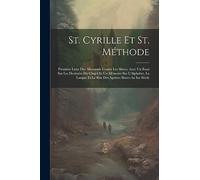 St. Cyrille Et St. Méthode: Première Lutte Des Allemands Contre Les Slaves, Avec Un Essai Sur Les Destinées Du Glagol Et Un Mémoire Sur L'Alphabet, La ... Et Le Rite Des Apôtres Slaves Au Ixe Siècle