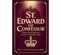 ST. EDWARD THE CONFESSOR: The First Royal Saint of England