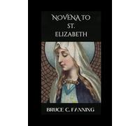 St Elizabeth Novena: Her Life Story, Nine Days of Devotion, and Spiritual Reflections with the Patron Saint of Compassion and Humble Service.