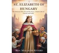 ST. ELIZABETH OF HUNGARY: The Princess Who Served the Poor, a Saint’s Life of Charity and Faith