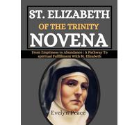 ST. ELIZABETH OF THE TRINITY NOVENA: From Emptiness To Abundance : A Pathway To Spiritual Fulfillment With St. Elizabeth