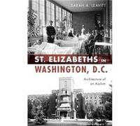 St. Elizabeths in Washington D.C. Architecture of an Asylum by Sarah A Leavitt Sarah A Leavitt (Auteur)