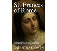 St. Frances of Rome: Her biography, history and legacy from birth to the end of her life