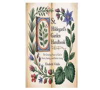 ST. HILDEGARD'S GARDEN HANDBOOK: The Greening Power of God in Herbs, Healing, and Holistic Living