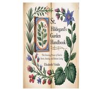 ST. HILDEGARD'S GARDEN HANDBOOK: The Greening Power of God in Herbs, Healing, and Holistic Living
