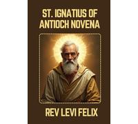 ST. IGNATIUS OF ANTIOCH NOVENA: Spiritual Legacy, biography and Nine Day prayer to St. Ignatius of Antioch