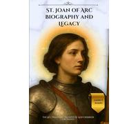 St. Joan of Arc Biography and Legacy: The Life, Trials, and Triumphs of God’s Warrior for France