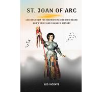St Joan of Arc: Lessons From the Warrior Maiden Who Heard God's Voice and Changed History