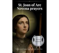 St. Joan of Arc Novena prayers: A 9-Day Journey of Courage, Faith, and Divine Purpose with the Warrior Saint