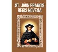ST. JOHN FRANCIS REGIS NOVENA: Biography, Spiritual Legacy, and Nine Day Devotions to St. John Francis Regis
