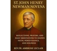 ST. JOHN HENRY NEWMAN NOVENA: REFLECTIONS, PRAYERS, AND DAILY MEDITATIONS TO DEEPEN FAITH, PERSEVERANCE, AND HOLINESS