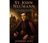St. John Neumann: First American Male Saint Bishop of Philadelphia His Complete Catholic Biography Novena Prayers and Reflections