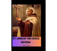 ST JOHN OF THE CROSS NOVENA: Biography, Powerful Prayers and Reflections to Saint John of the Cross