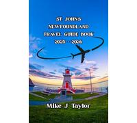 St. John’s Newfoundland Travel Guide Book 2025 - 2026: Canada’s Eastern Edge - Must-See Attractions, Hidden Gems, Family Adventures, Detailed Itineraries, Maps, and Local Experiences