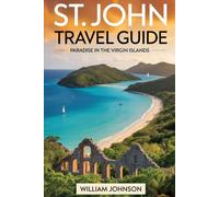 St. John Travel Guide: Paradise in the Virgin Islands: Journey through Trunk Bay’s Underwater Snorkeling Trail, Cinnamon Bay’s Beaches and Camping, ... Annaberg Plantation’s Sugar Mill Ruins....