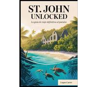 St. John Unlocked: la guía de viaje definitiva al paraíso: Explore el sendero de esnórquel submarino de Trunk Bay, camine por el sendero Reef Bay ... las ruinas de la plantación Annaberg....