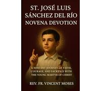 St. José Luis Sánchez del Rio Novena Devotion: A Nine-Day Journey of Faith, Courage, and Sacrifice with the Young Martyr of Christ
