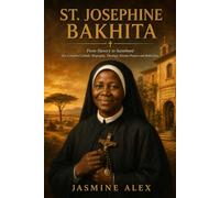 St. Josephine Bakhita: From Slavery to Sainthood Her Complete Catholic Biography, Theology, Novena Prayers and Reflections