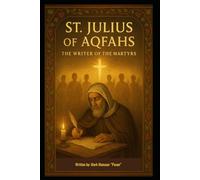 St. Julius of Aqfahs “The Writer of the Martyrs”: Preserver of the Saints, Witness to Christ