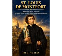 St. Louis De Montfort: Apostle of True Devotion His Complete Catholic Biography, Theology, Novena and Scripture Reflections