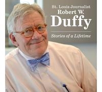 St. Louis Journalist Robert W. Duffy: Stories of a Lifetime