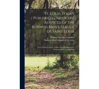 St. Louis Today / Published Under The Auspices Of The Business Men's League Of Saint Louis; Text On Saint Louis By William Flewellyn Saunders; Photogr