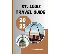 ST. LOUIS TRAVEL GUIDE 2025: Gateway to Discovery: Explore St. Louis’s Sights, Culture, and Spirit in 2025