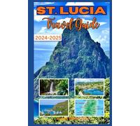 ST. LUCIA TRAVEL GUIDE 2024-2025: Discover the Charm and Beauty of the Caribbean's Hidden Gem