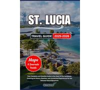 ST. LUCIA TRAVEL GUIDE 2025-2026: Your Complete and Detailed Guide to the Heart of the Caribbean, Covering Its History, Beaches, and Unmatched Experiences for the Ultimate Island Adventure.