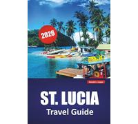 ST. LUCIA TRAVEL GUIDE 2026: Explore Beaches, Volcano Parks, Island Life, and Local Cuisine on the Caribbean’s Hidden Gem