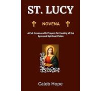 ST. LUCY NOVENA: A Full Novena with Prayers for Healing of the Eyes and Spiritual Vision