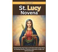 St. Lucy Novena: A Powerful Nine-Day Prayer to the Patron Saint of Eye Illness for Healing, Miracles, Protection, Restoration of Sight, and Spiritual Strength