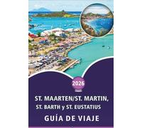 ST. MAARTEN/ST. MARTIN, ST. BARTH y ST. EUSTATIUS GUÍA DE VIAJE 2026: Explora las islas del Caribe, playas, principales atracciones, monumentos ... y consejos prácticos para todos los viajeros.