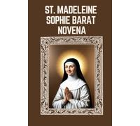 ST. MADELEINE SOPHIE BARAT NOVENA: Biography, Spiritual Legacy, and Nine Day Devotions to St. Madeleine Sophie Barat