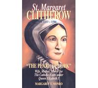 St. Margaret Clitherow: The Pearl of New York, Wife, Mother, Martyre for the Catholic Faith Under Queen Elizabeth I
