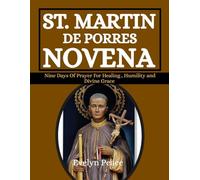 ST. MARTIN DE PORRES NOVENA: Nine Days Of Prayer For Healing, Humility and Divine Grace