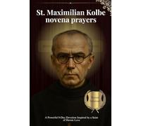 St. Maximilian Kolbe novena prayers: A Powerful 9-Day Devotion Inspired by a Saint of Heroic Love