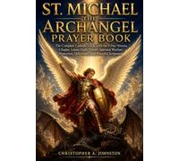 ST. MICHAEL THE ARCHANGEL PRAYER BOOK: The Complete Catholic Guide with the 9-Day Novena, Chaplet, Litany, Daily Prayers, Spiritual Warfare, Protection, Deliverance, and Powerful Scriptures