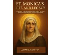 ST. MONICA ’S LIFE AND LEGACY: A MOTHER ’S FAITH, PRAYER, AND LEGACY OF HOPE THROUGH HISTORY AND NOVENA DEVOTIONS