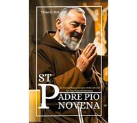 St Padre Pio Novena: An Extraordinary Account of His Life and A 9-Day Powerful Devotion
