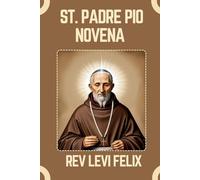 ST. PADRE PIO NOVENA: Spiritual Legacy, biography and Nine Day prayer to St. Padre Pio