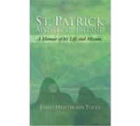 St. Patrick Apostle of Ireland: A Memoir of His Life and Mission Todd, James Henthorn (Auteur)