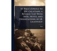 St. Paul's Epistle To The Galatians, A Revised Text With Intr., Notes, And Dissertations, By J.B. Lightfoot