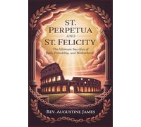 ST. PERPETUA AND ST. FELICITY: The Ultimate Sacrifice of Faith, Friendship, and Motherhood
