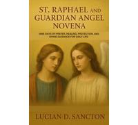 ST. RAPHAEL AND GUARDIAN ANGEL NOVENA: NINE DAYS OF PRAYER, HEALING, PROTECTION, AND DIVINE GUIDANCE FOR DAILY LIFE
